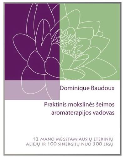 Praktinis mokslinės šeimos aromaterapijos vadovas. Dominique Baudoux
